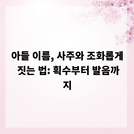 아들 이름, 사주와 조화롭게 짓는 법: 획수부터 발음까지