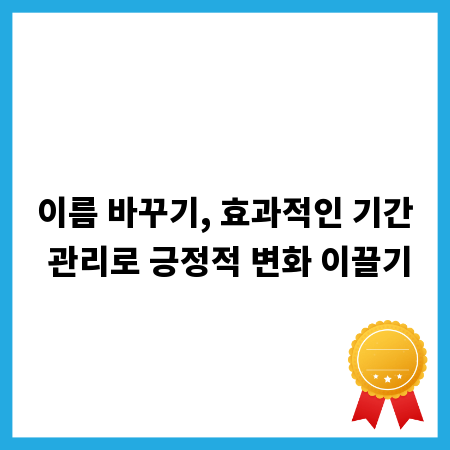 이름 바꾸기, 효과적인 기간 관리로 긍정적 변화 이끌기