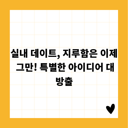 실내 데이트, 지루함은 이제 그만! 특별한 아이디어 대방출