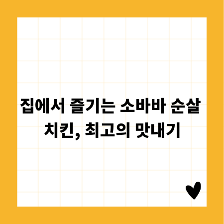 집에서 즐기는 소바바 순살 치킨, 최고의 맛내기