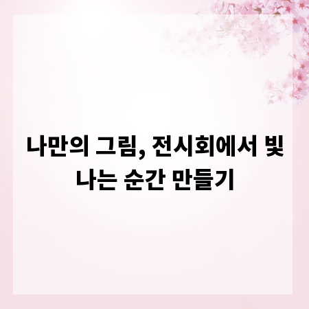 나만의 그림, 전시회에서 빛나는 순간 만들기