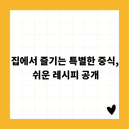 집에서 즐기는 특별한 중식, 쉬운 레시피 공개