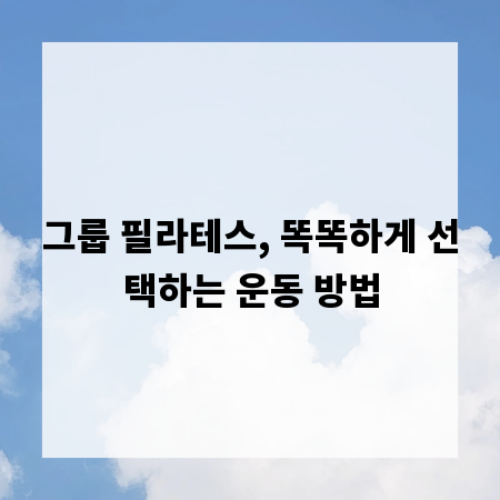 그룹 필라테스, 똑똑하게 선택하는 운동 방법