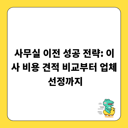 사무실 이전 성공 전략: 이사 비용 견적 비교부터 업체 선정까지
