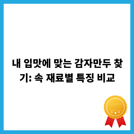 내 입맛에 맞는 감자만두 찾기: 속 재료별 특징 비교