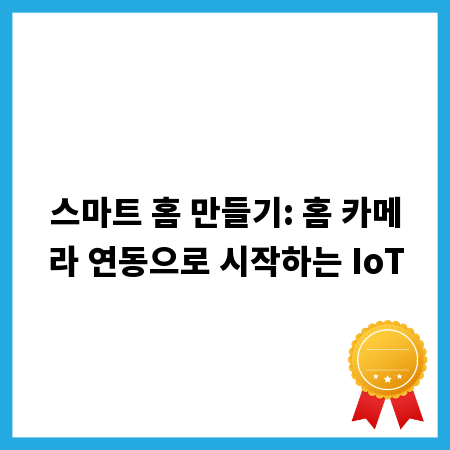 스마트 홈 만들기: 홈 카메라 연동으로 시작하는 IoT