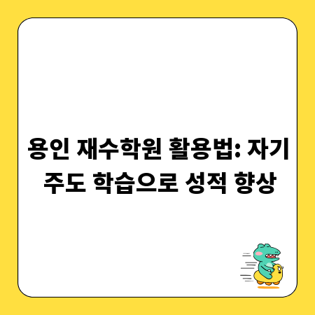용인 재수학원 활용법: 자기 주도 학습으로 성적 향상