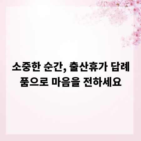 소중한 순간, 출산휴가 답례품으로 마음을 전하세요