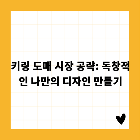 키링 도매 시장 공략: 독창적인 나만의 디자인 만들기