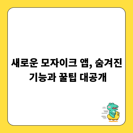 새로운 모자이크 앱, 숨겨진 기능과 꿀팁 대공개