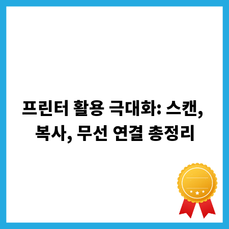 프린터 활용 극대화: 스캔, 복사, 무선 연결 총정리
