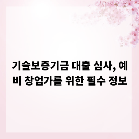 기술보증기금 대출 심사, 예비 창업가를 위한 필수 정보