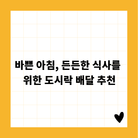 바쁜 아침, 든든한 식사를 위한 도시락 배달 추천