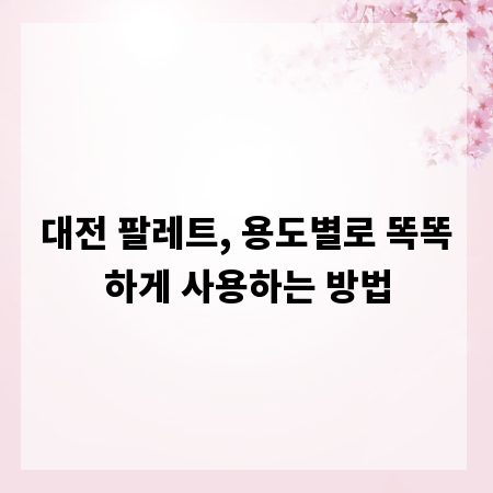 대전 팔레트, 용도별로 똑똑하게 사용하는 방법