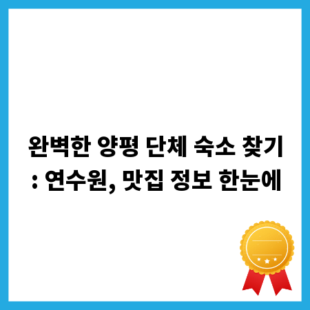 완벽한 양평 단체 숙소 찾기: 연수원, 맛집 정보 한눈에