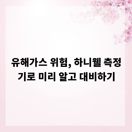 유해가스 위험, 하니웰 측정기로 미리 알고 대비하기