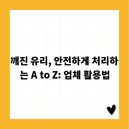 깨진 유리, 안전하게 처리하는 A to Z: 업체 활용법