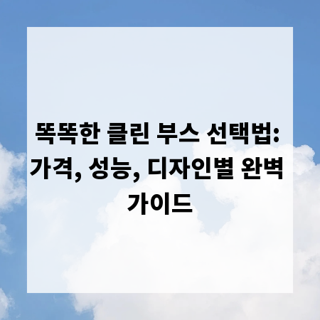 똑똑한 클린 부스 선택법: 가격, 성능, 디자인별 완벽 가이드