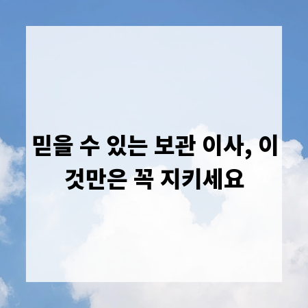 믿을 수 있는 보관 이사, 이것만은 꼭 지키세요