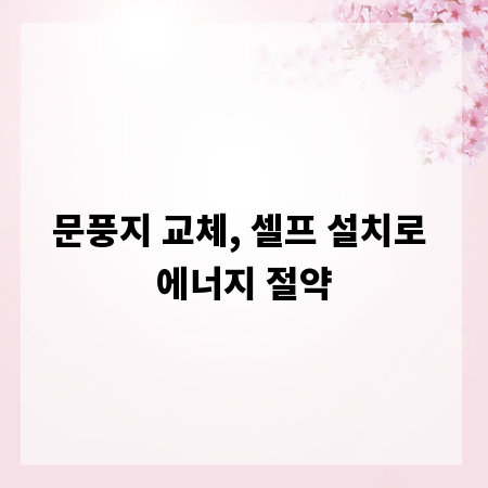 문풍지 교체, 셀프 설치로 에너지 절약