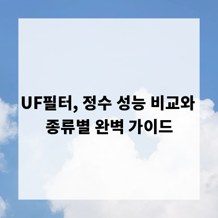 UF필터, 정수 성능 비교와 종류별 완벽 가이드