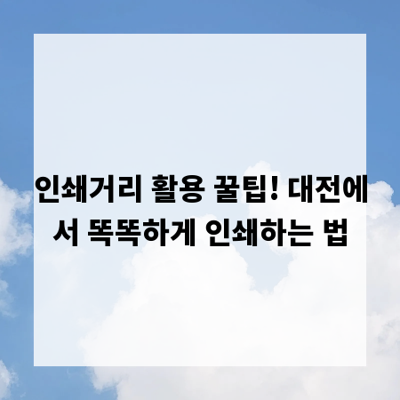 인쇄거리 활용 꿀팁! 대전에서 똑똑하게 인쇄하는 법