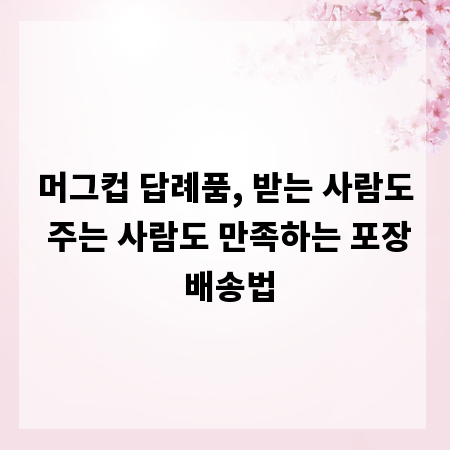 머그컵 답례품, 받는 사람도 주는 사람도 만족하는 포장 배송법