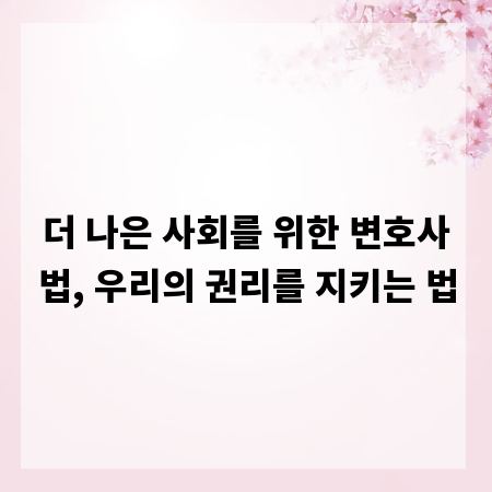 더 나은 사회를 위한 변호사법, 우리의 권리를 지키는 법