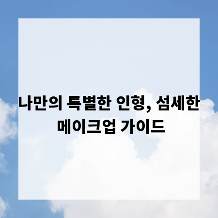 나만의 특별한 인형, 섬세한 메이크업 가이드