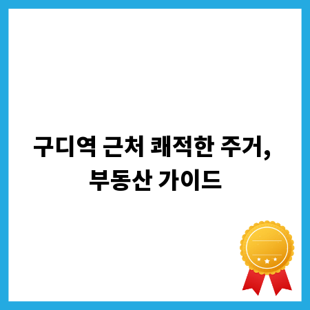 구디역 근처 쾌적한 주거, 부동산 가이드