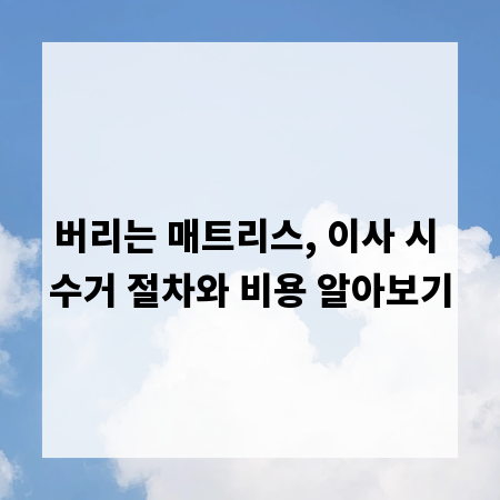 버리는 매트리스, 이사 시 수거 절차와 비용 알아보기