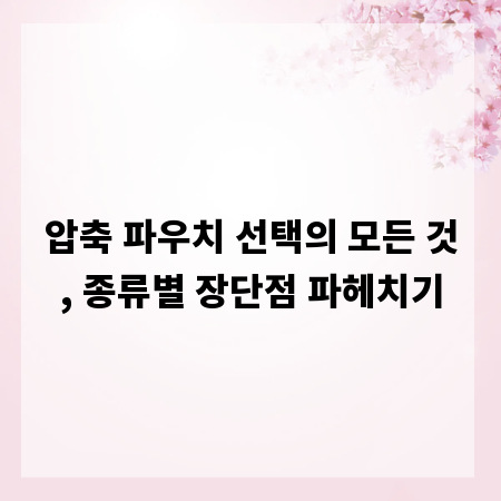 압축 파우치 선택의 모든 것, 종류별 장단점 파헤치기