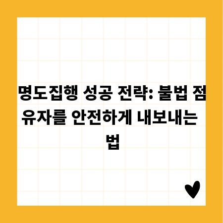 명도집행 성공 전략: 불법 점유자를 안전하게 내보내는 법