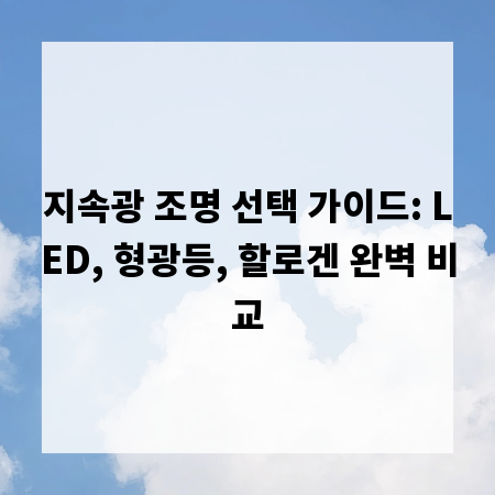 지속광 조명 선택 가이드: LED, 형광등, 할로겐 완벽 비교