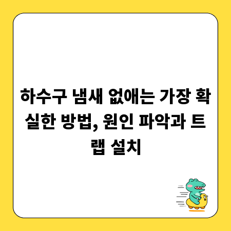 하수구 냄새 없애는 가장 확실한 방법, 원인 파악과 트랩 설치