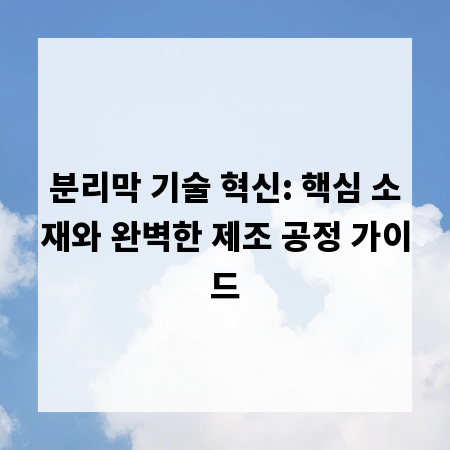 분리막 기술 혁신: 핵심 소재와 완벽한 제조 공정 가이드