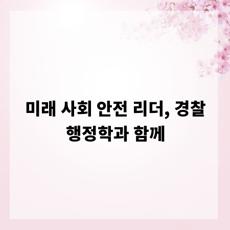 미래 사회 안전 리더, 경찰행정학과 함께