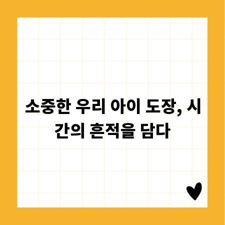 소중한 우리 아이 도장, 시간의 흔적을 담다