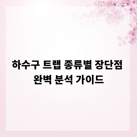 하수구 트랩 종류별 장단점 완벽 분석 가이드