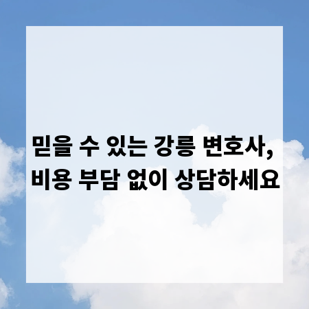 믿을 수 있는 강릉 변호사, 비용 부담 없이 상담하세요