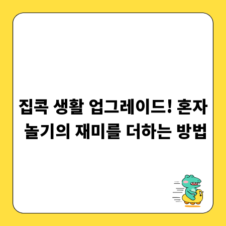 집콕 생활 업그레이드! 혼자 놀기의 재미를 더하는 방법