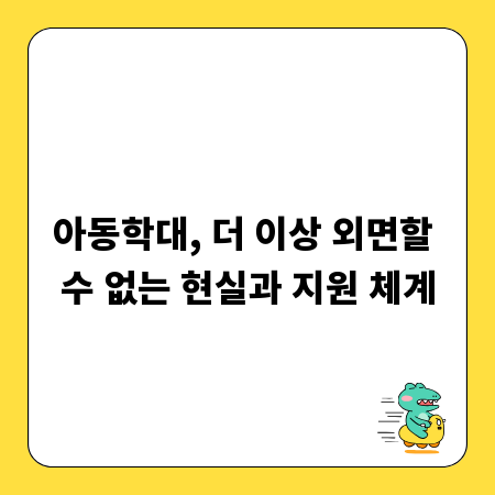 아동학대, 더 이상 외면할 수 없는 현실과 지원 체계