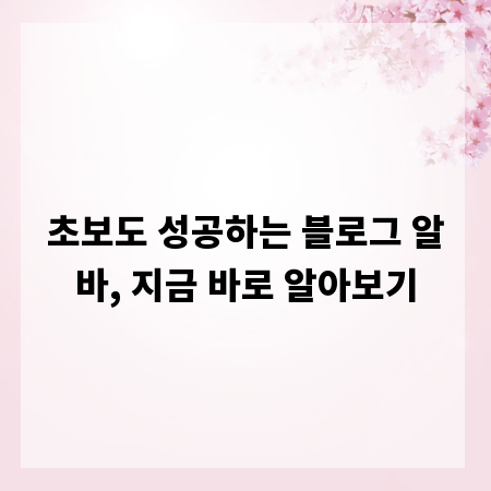 초보도 성공하는 블로그 알바, 지금 바로 알아보기