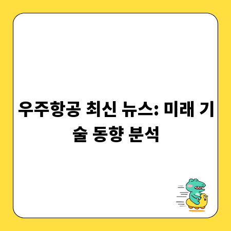 우주항공 최신 뉴스: 미래 기술 동향 분석