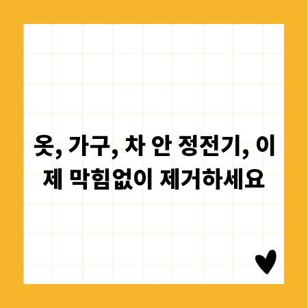 옷, 가구, 차 안 정전기, 이제 막힘없이 제거하세요