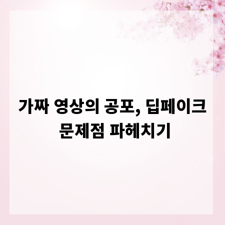 가짜 영상의 공포, 딥페이크 문제점 파헤치기