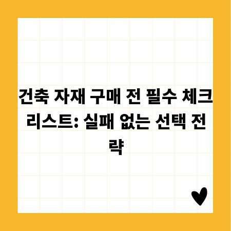 건축 자재 구매 전 필수 체크리스트: 실패 없는 선택 전략