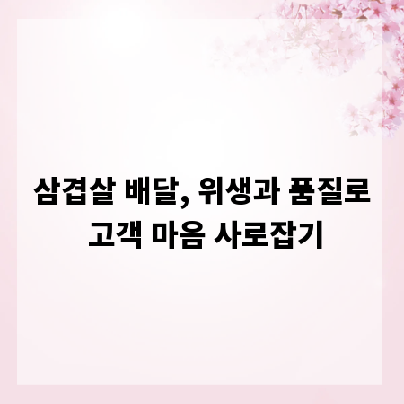 삼겹살 배달, 위생과 품질로 고객 마음 사로잡기