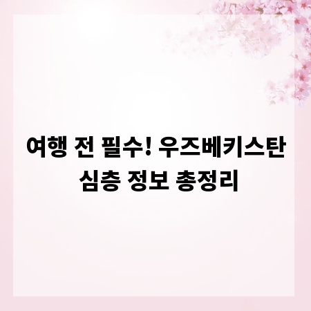 여행 전 필수! 우즈베키스탄 심층 정보 총정리