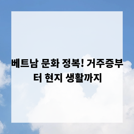 베트남 문화 정복! 거주증부터 현지 생활까지